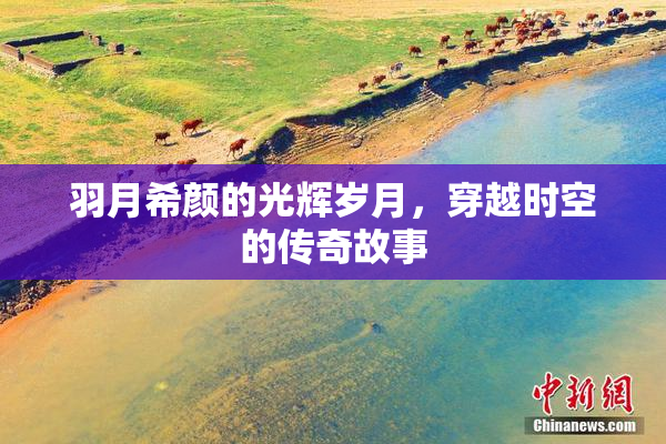 羽月希颜的光辉岁月，穿越时空的传奇故事