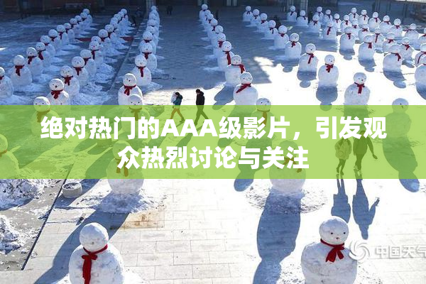 绝对热门的AAA级影片，引发观众热烈讨论与关注