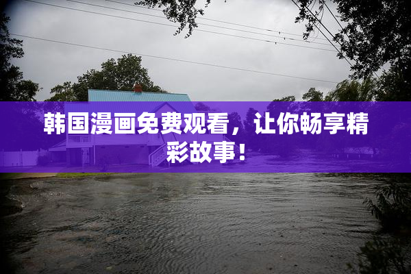 韩国漫画免费观看，让你畅享精彩故事！