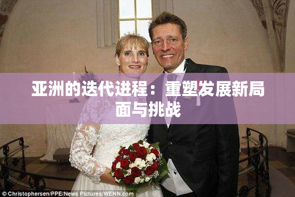 亚洲的迭代进程：重塑发展新局面与挑战