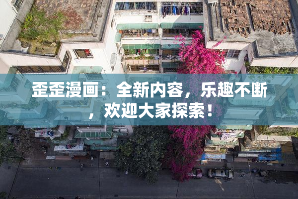 歪歪漫画：全新内容，乐趣不断，欢迎大家探索！