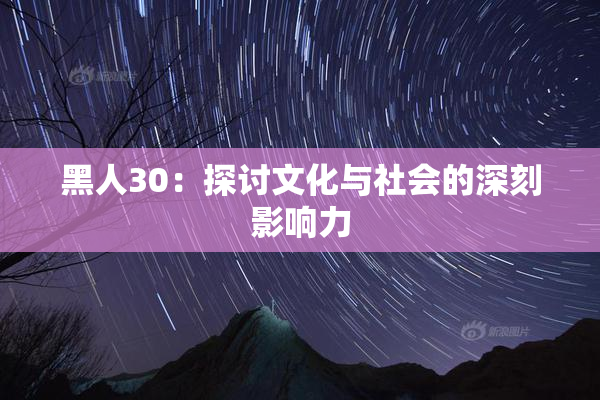 黑人30：探讨文化与社会的深刻影响力