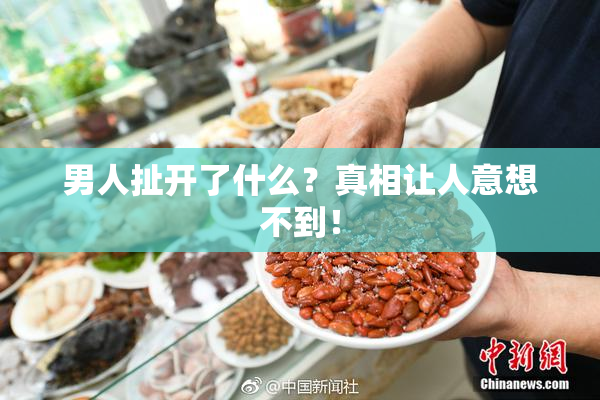 男人扯开了什么？真相让人意想不到！