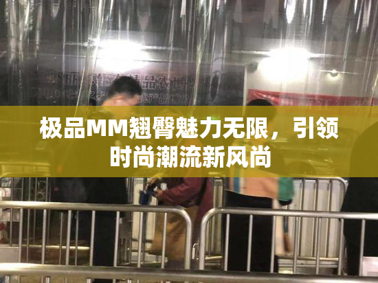 极品MM翘臀魅力无限，引领时尚潮流新风尚