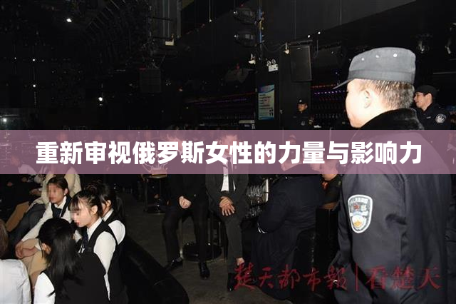 重新审视俄罗斯女性的力量与影响力