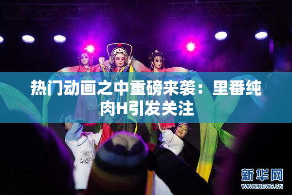 热门动画之中重磅来袭：里番纯肉H引发关注