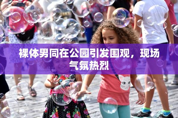 裸体男同在公园引发围观，现场气氛热烈