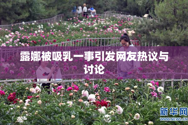 露娜被吸乳一事引发网友热议与讨论