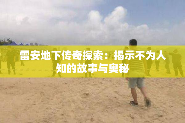 雷安地下传奇探索：揭示不为人知的故事与奥秘