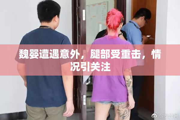 魏婴遭遇意外，腿部受重击，情况引关注