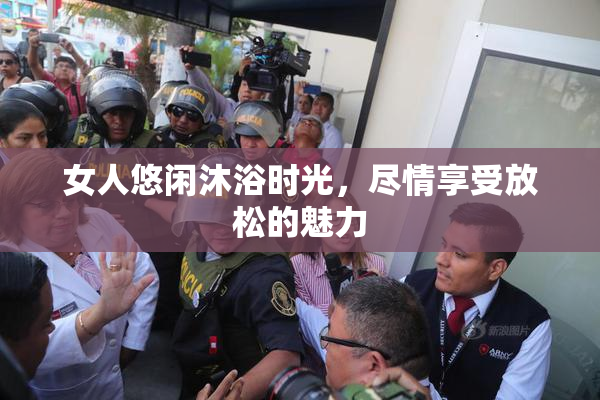 女人悠闲沐浴时光，尽情享受放松的魅力