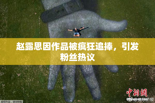 赵露思因作品被疯狂追捧，引发粉丝热议