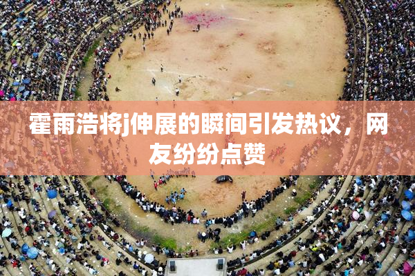 霍雨浩将j伸展的瞬间引发热议，网友纷纷点赞