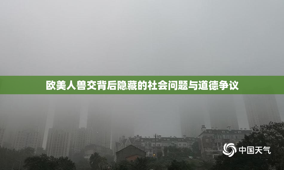 欧美人兽交背后隐藏的社会问题与道德争议