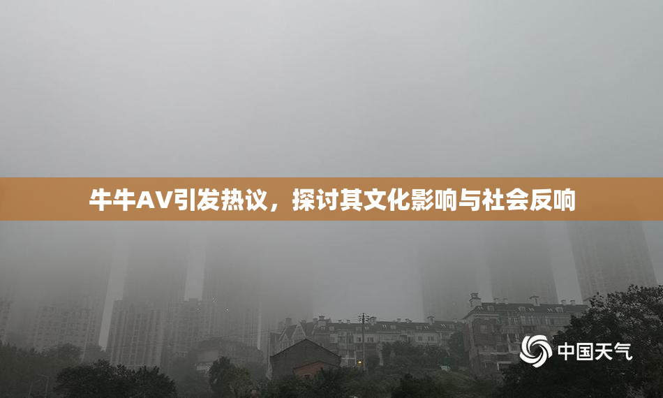 牛牛AV引发热议，探讨其文化影响与社会反响