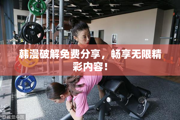 韩漫破解免费分享，畅享无限精彩内容！