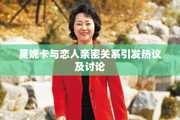 莫妮卡与恋人亲密关系引发热议及讨论