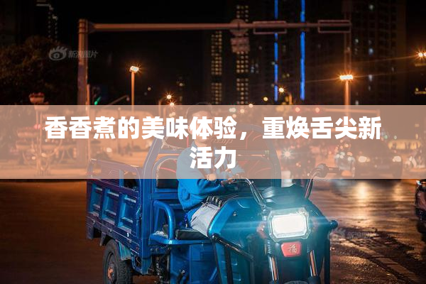 香香煮的美味体验，重焕舌尖新活力