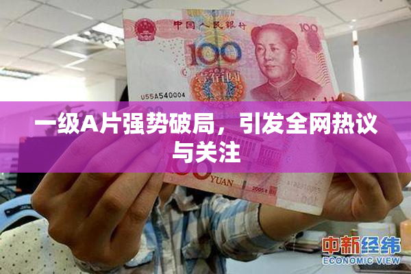 一级A片强势破局，引发全网热议与关注