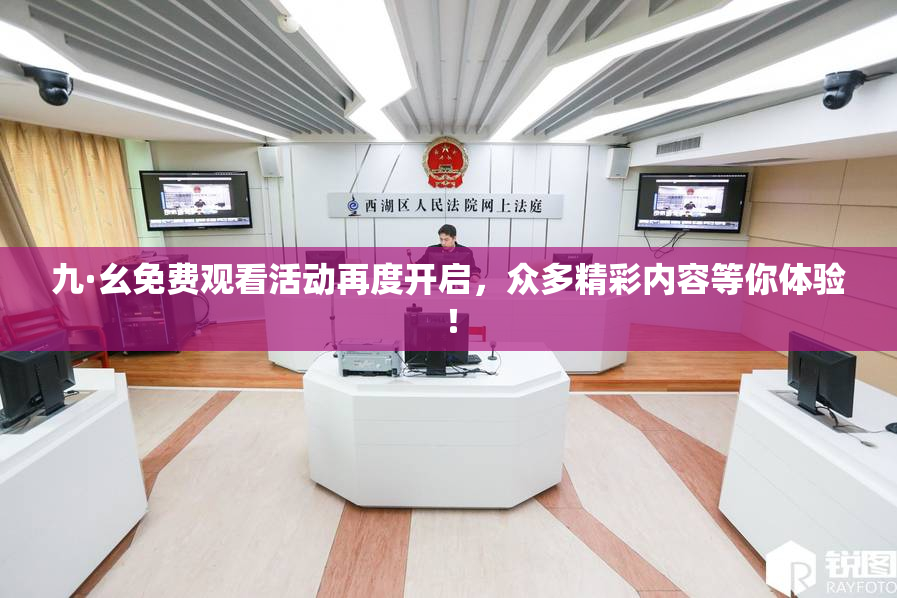 九·幺免费观看活动再度开启，众多精彩内容等你体验！