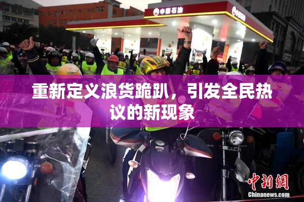 重新定义浪货跪趴，引发全民热议的新现象