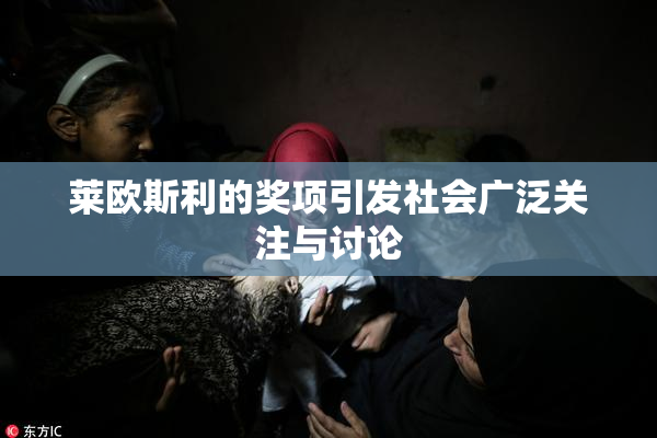 莱欧斯利的奖项引发社会广泛关注与讨论