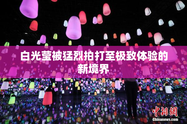 白光莹被猛烈拍打至极致体验的新境界