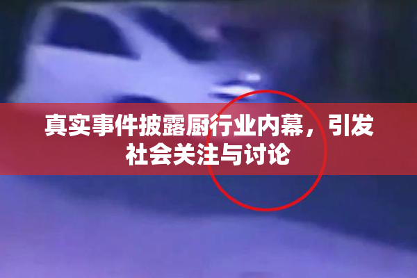真实事件披露厨行业内幕，引发社会关注与讨论