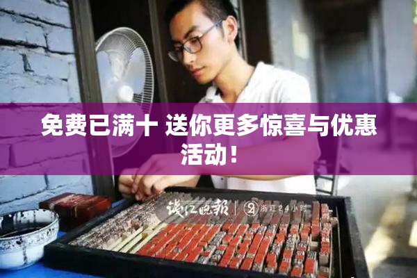免费已满十 送你更多惊喜与优惠活动！