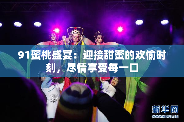91蜜桃盛宴：迎接甜蜜的欢愉时刻，尽情享受每一口