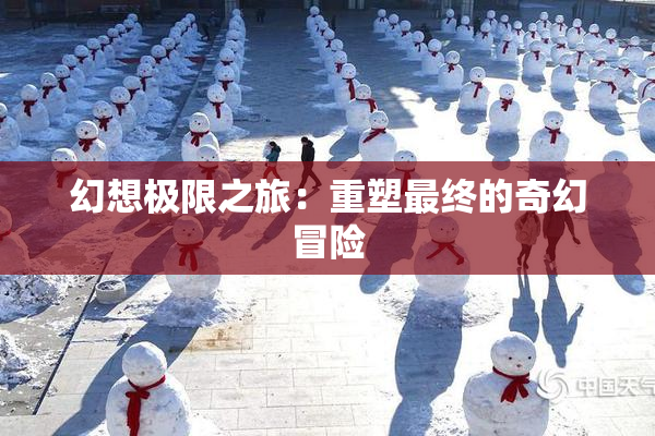 幻想极限之旅：重塑最终的奇幻冒险