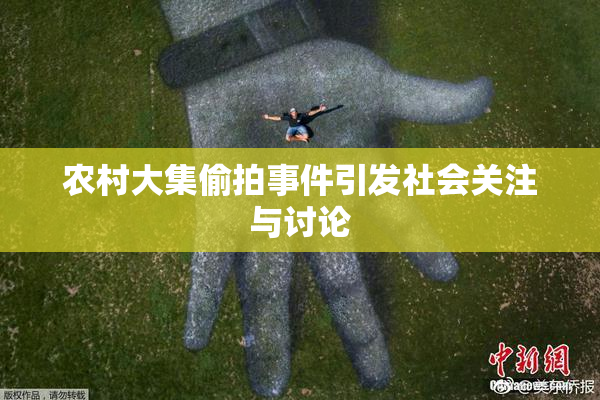 农村大集偷拍事件引发社会关注与讨论