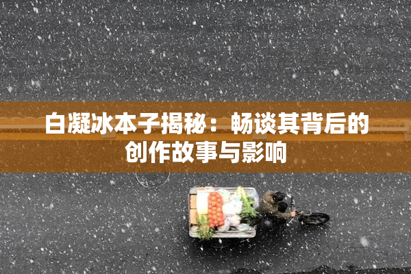 白凝冰本子揭秘：畅谈其背后的创作故事与影响