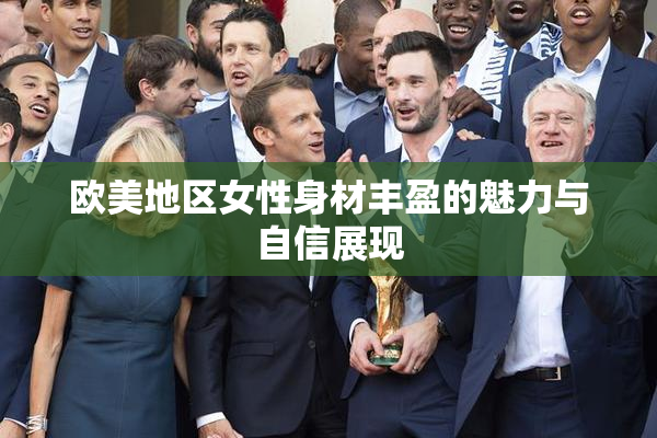 欧美地区女性身材丰盈的魅力与自信展现