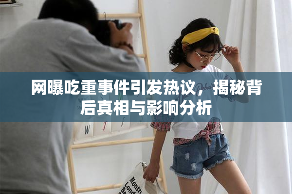 网曝吃重事件引发热议，揭秘背后真相与影响分析
