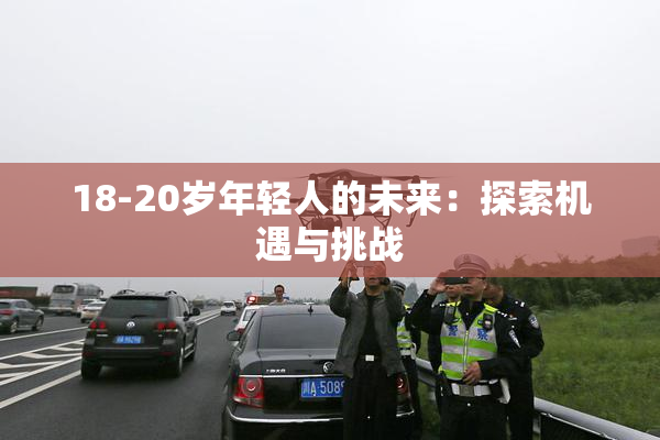18-20岁年轻人的未来：探索机遇与挑战