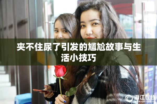 夹不住尿了引发的尴尬故事与生活小技巧