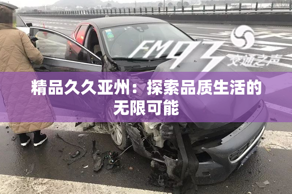 精品久久亚州：探索品质生活的无限可能