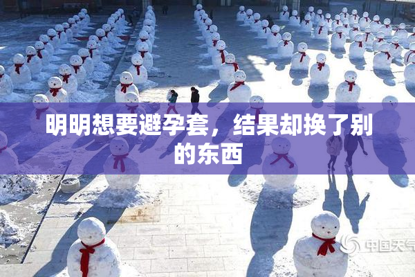 明明想要避孕套，结果却换了别的东西
