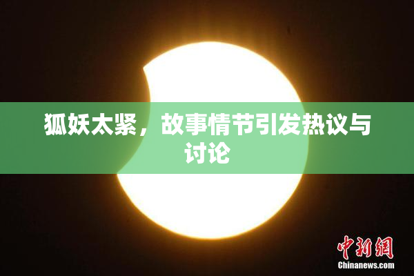 狐妖太紧，故事情节引发热议与讨论