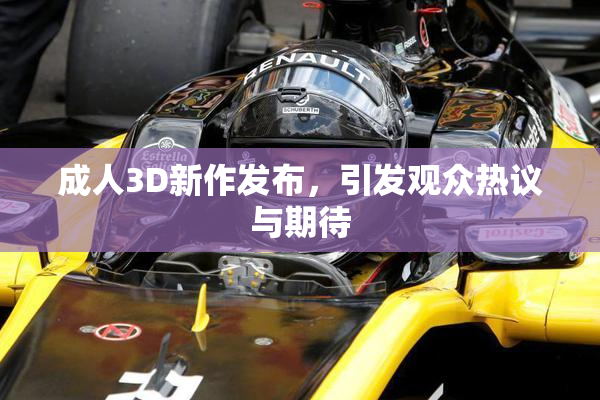 成人3D新作发布，引发观众热议与期待