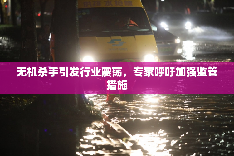 无机杀手引发行业震荡，专家呼吁加强监管措施