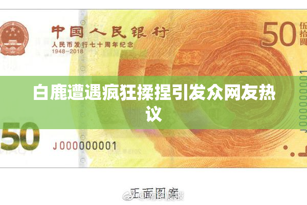 白鹿遭遇疯狂揉捏引发众网友热议