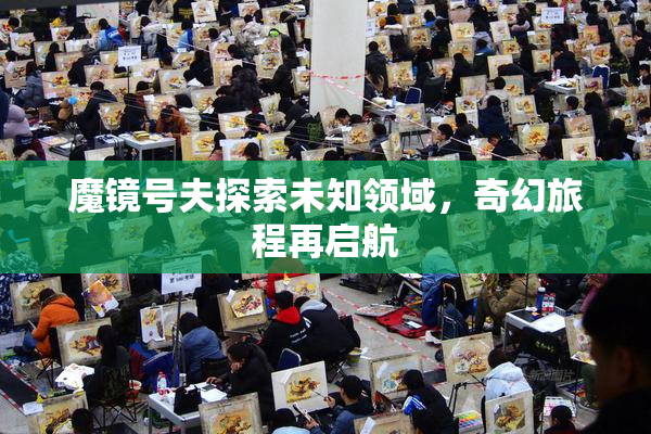 魔镜号夫探索未知领域，奇幻旅程再启航
