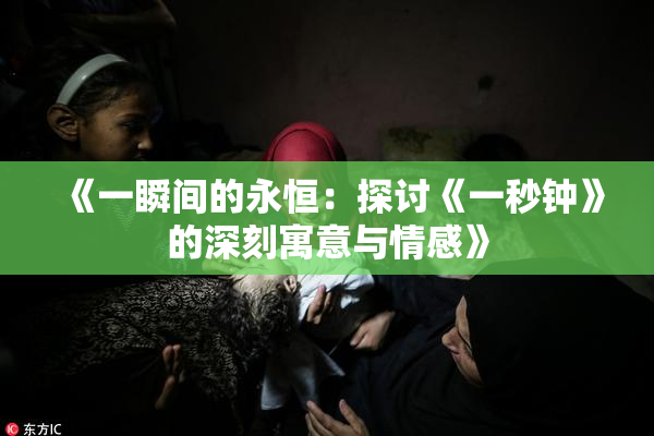 《一瞬间的永恒：探讨《一秒钟》的深刻寓意与情感》