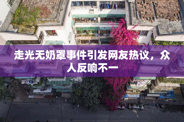 走光无奶罩事件引发网友热议，众人反响不一