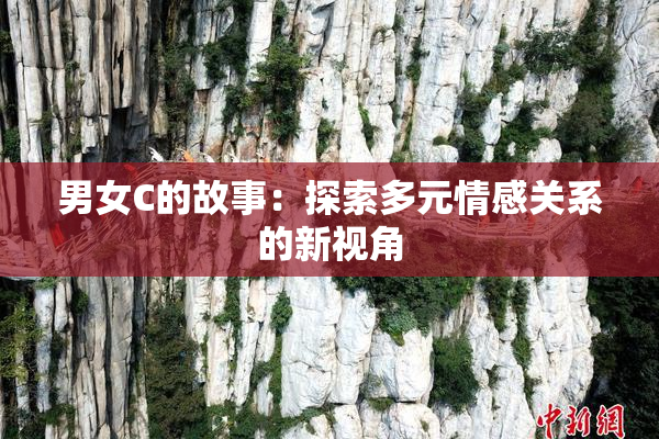 男女C的故事：探索多元情感关系的新视角