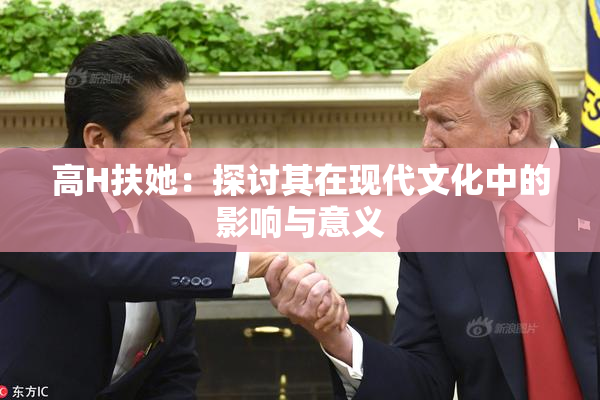 高H扶她：探讨其在现代文化中的影响与意义