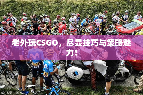老外玩CSGO，尽显技巧与策略魅力！