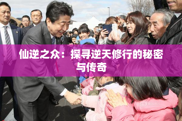 仙逆之众：探寻逆天修行的秘密与传奇